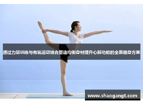 通过力量训练与有氧运动结合塑造均衡身材提升心肺功能的全面健身方案